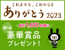 これまでも、これからもありがとう2023　総計1,600名様に　選べる　豪華賞品プレゼント！