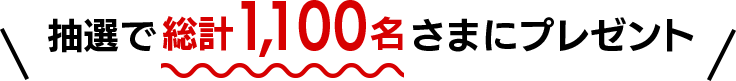 抽選で総計1,100名さまにプレゼント