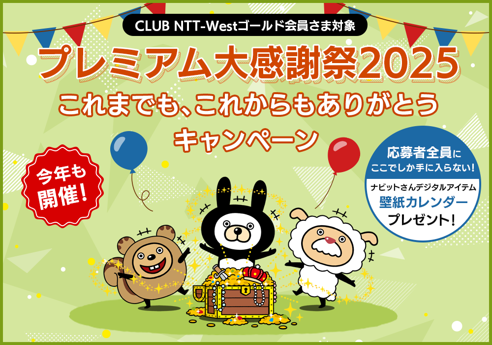 CLUB NTT-Westゴールド会員さま対象 プレミアム大感謝祭2025 これまでも、これからもありがとうキャンペーン 今年も開催！ 応募者全員にここでしか手に入らない！ ナビットさんデジタルアイテム 壁紙カレンダープレゼント！