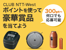 プレミアム抽選 CLUB NTT-Westポイントを使って豪華賞品を当てよう 300pt～何口でも応募可能