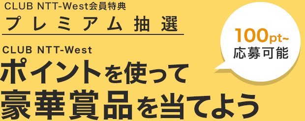 CLUB NTT-West会員特典 プレミアム抽選｜CLUB NTT-Westポイントを使って豪華賞品を当てよう 100pt～応募可能