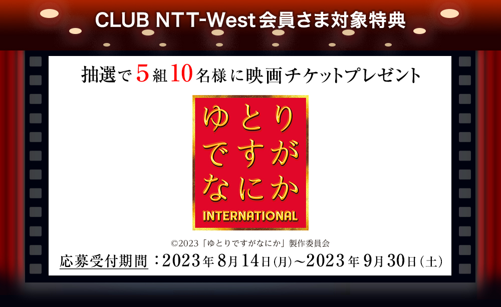 CLUB NTT-West会員さま対象特典 抽選で5組10名様に映画チケットプレゼント 『ゆとりですがなにか インターナショナル』(c)2023「ゆとりですがなにか」製作委員会 応募受付期間：2023年8月14日（月）～2023年9月30日（土）