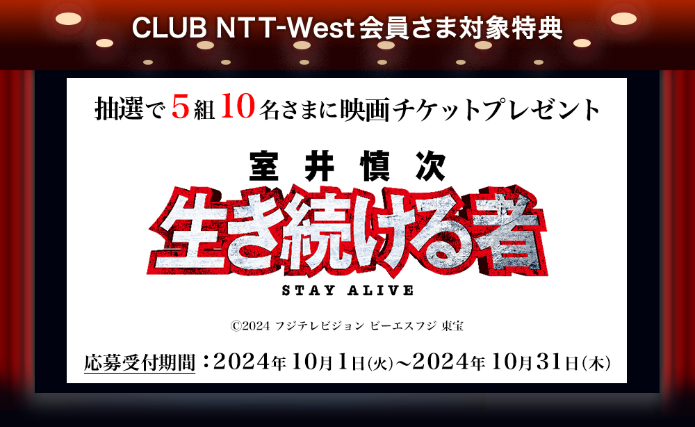 CLUB NTT-West会員さま対象特典 抽選で5組10名さまに映画チケットプレゼント 『室井慎次　生き続ける者 STAY ALIVE』 (c)2024 フジテレビジョン ビーエスフジ 東宝 応募受付期間：2024年10月1日（火）～2024年10月31日（木）