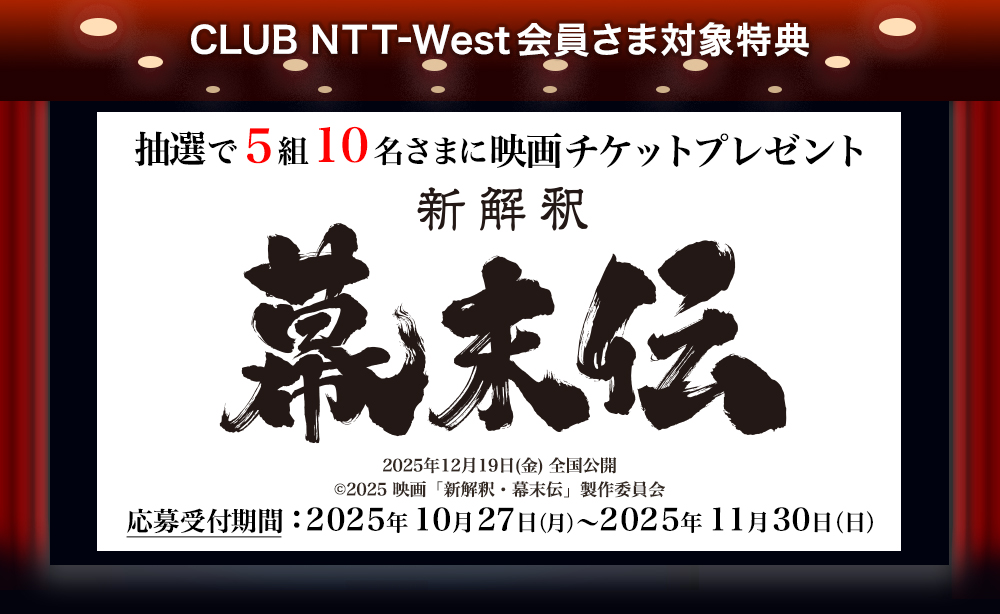 CLUB NTT-West会員さま対象特典 抽選で5組10名さまに映画チケットプレゼント 『新解釈・幕末伝』 2025年12月19日(金) 全国公開 (c)2025 映画「新解釈・幕末伝」製作委員会 応募受付期間:2025年10月27日(月)~2025年11月30日(日)