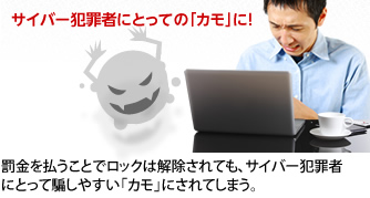 サイバー犯罪者にとっての「カモ」に!罰金を払うことでロックは解除されても、サイバー犯罪者にとって騙しやすい「カモ」にされてしまう。