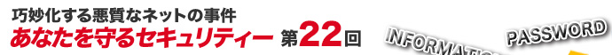 巧妙化する悪質なネットの事件 あなたを守るセキュリティー第22回