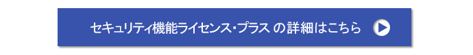 セキュリティ機能ライセンスプラスの詳細はこちら