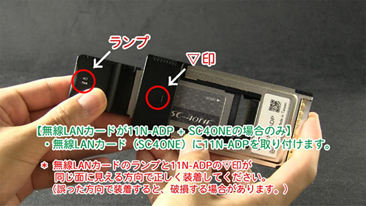 （2）無線LANカードが11N-ADP + SC-40NEの場合のみ：無線LANカード（SC-40NE）に11N-ADPを取り付けます※無線LANカードのランプと11N-ADPの▽印が同じ面に見える方向で正しく装着してください。（誤った方向で装着すると、破損する場合があります）